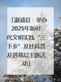 溆浦县：举办2025年新时代文明实践“三下乡”及社科普及进基层主题活动