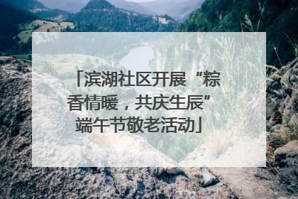 滨湖社区开展“粽香情暖，共庆生辰”端午节敬老活动