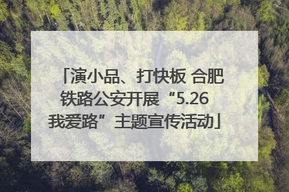 演小品、打快板 合肥铁路公安开展“5.26我爱路”主题宣传活动