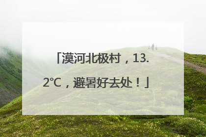 漠河北极村，13.2℃，避暑好去处！