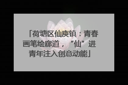 荷塘区仙庾镇：青春画笔绘廊道，“仙”进青年注入创意动能