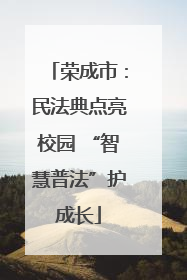 荣成市：民法典点亮校园 “智慧普法”护成长