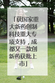 获国家重大新药创制科技重大专项支持，成都又一款创新药获批上市