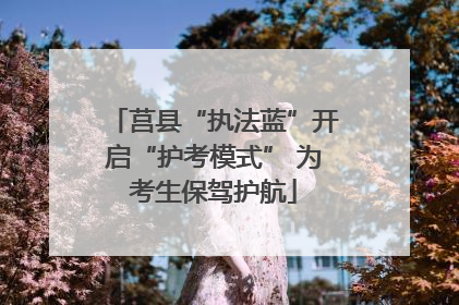 莒县“执法蓝”开启“护考模式” 为考生保驾护航