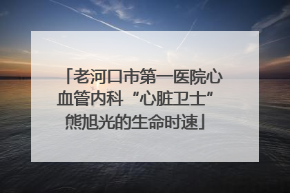 老河口市第一医院心血管内科“心脏卫士”熊旭光的生命时速