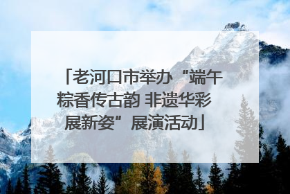老河口市举办“端午粽香传古韵 非遗华彩展新姿”展演活动