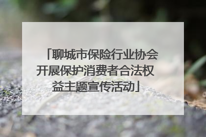 聊城市保险行业协会开展保护消费者合法权益主题宣传活动