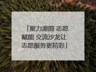 聚力源圈 志愿赋能 交流沙龙让志愿服务更精彩