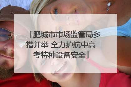 肥城市市场监管局多措并举 全力护航中高考特种设备安全