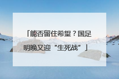 能否留住希望？国足明晚又迎“生死战”