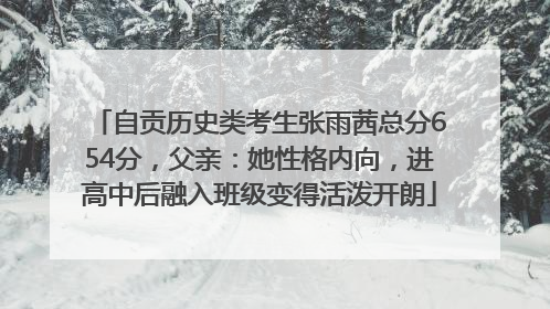 自贡历史类考生张雨茜总分654分，父亲：她性格内向，进高中后融入班级变得活泼开朗