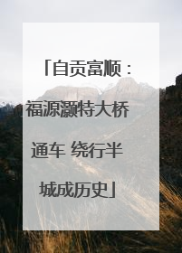 自贡富顺：福源灏特大桥通车 绕行半城成历史