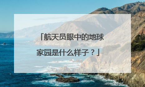 航天员眼中的地球家园是什么样子？