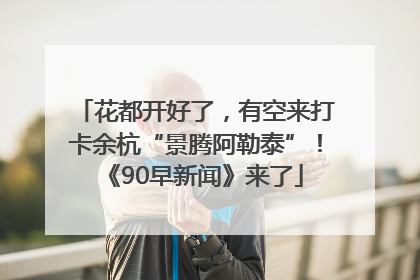 花都开好了，有空来打卡余杭“景腾阿勒泰”！《90早新闻》来了
