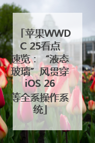 苹果WWDC 25看点速览：“液态玻璃”风贯穿iOS 26等全系操作系统