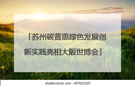 苏州碳普惠绿色发展创新实践亮相大阪世博会