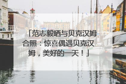 范志毅晒与贝克汉姆合照：惊喜偶遇贝克汉姆，美好的一天！