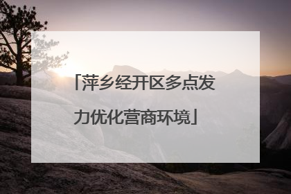 萍乡经开区多点发力优化营商环境