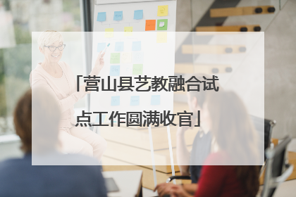 营山县艺教融合试点工作圆满收官