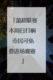 萧超联赛本周日打响 市民可免费进场观赛