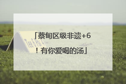 蔡甸区级非遗+6!有你爱喝的汤