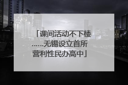 课间活动不下楼……无锡设立首所营利性民办高中