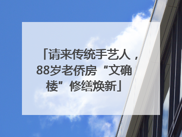 请来传统手艺人，88岁老侨房“文确楼”修缮焕新