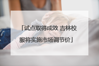 试点取得成效 吉林校服将实施市场调节价