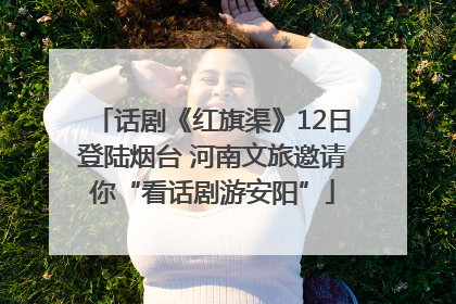 话剧《红旗渠》12日登陆烟台 河南文旅邀请你“看话剧游安阳”