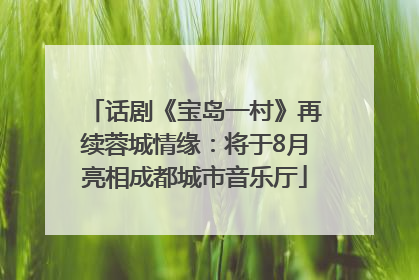 话剧《宝岛一村》再续蓉城情缘：将于8月亮相成都城市音乐厅