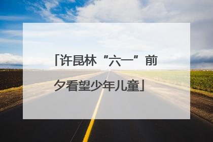 许昆林“六一”前夕看望少年儿童
