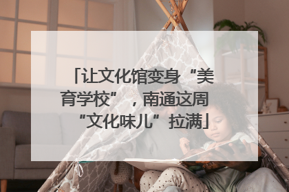 让文化馆变身“美育学校”，南通这周“文化味儿”拉满