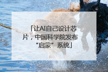 让AI自己设计芯片，中国科学院发布“启蒙”系统