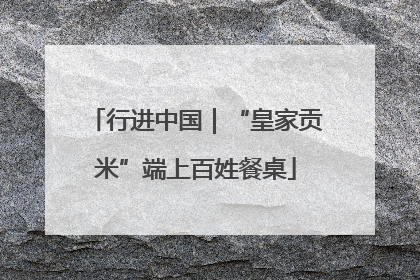 行进中国｜“皇家贡米”端上百姓餐桌