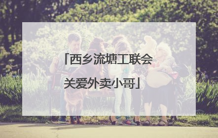 西乡流塘工联会关爱外卖小哥