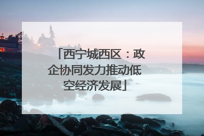 西宁城西区：政企协同发力推动低空经济发展