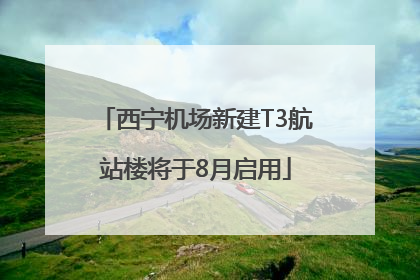 西宁机场新建T3航站楼将于8月启用