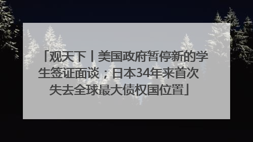 观天下丨美国政府暂停新的学生签证面谈；日本34年来首次失去全球最大债权国位置