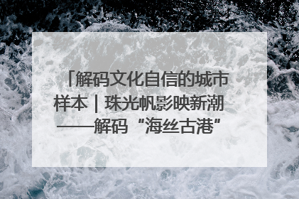 解码文化自信的城市样本｜珠光帆影映新潮——解码“海丝古港”北海的文化自信样本
