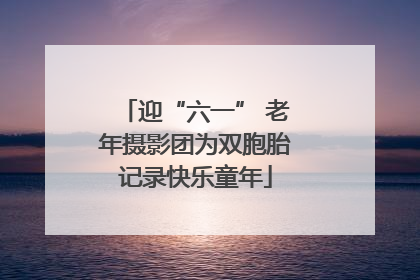 迎“六一” 老年摄影团为双胞胎记录快乐童年