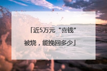 近5万元“喜钱”被烧，能挽回多少