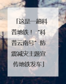 这是一趟科普地铁！“科普云南号”防震减灾主题宣传地铁发车