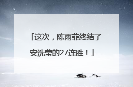 这次，陈雨菲终结了安洗莹的27连胜！