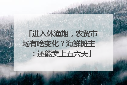 进入休渔期，农贸市场有啥变化？海鲜摊主：还能卖上五六天