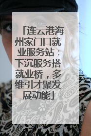 连云港海州家门口就业服务站：下沉服务搭就业桥，多维引才聚发展动能