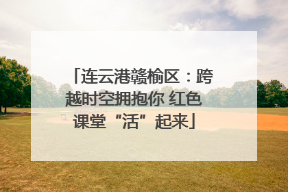 连云港赣榆区：跨越时空拥抱你 红色课堂“活”起来