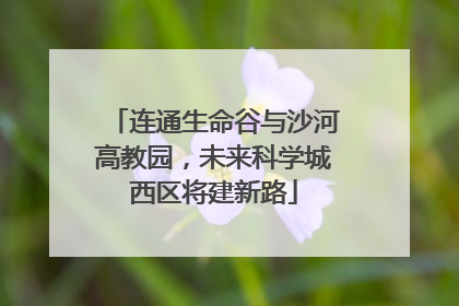连通生命谷与沙河高教园，未来科学城西区将建新路