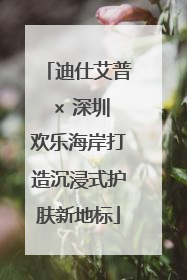 迪仕艾普 × 深圳欢乐海岸打造沉浸式护肤新地标