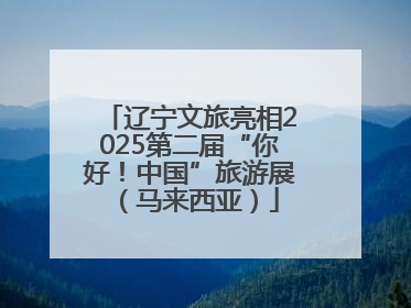 辽宁文旅亮相2025第二届“你好！中国”旅游展（马来西亚）