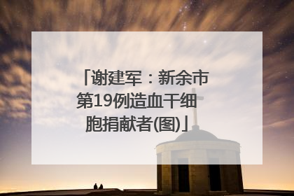 谢建军：新余市第19例造血干细胞捐献者(图)